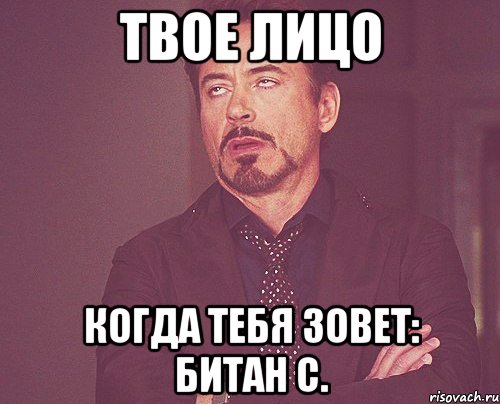 ТВОЕ ЛИЦО КОГДА ТЕБЯ ЗОВЕТ: БИТАН С., Мем твое выражение лица