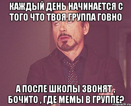 каждый день начинается с того что твоя группа говно а после школы звонят , бочито , где мемы в группе?, Мем твое выражение лица