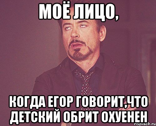 Моё лицо, когда Егор говорит,что детский обрит охуенен, Мем твое выражение лица