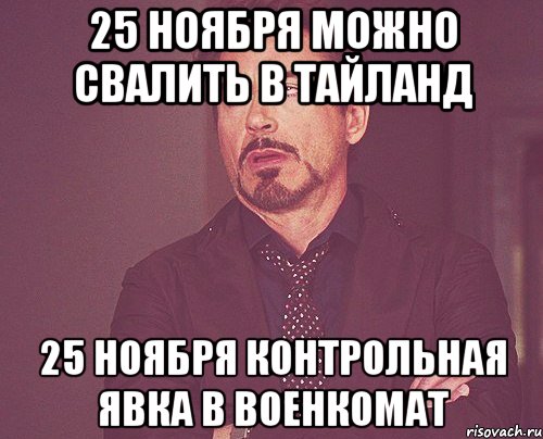 25 ноября можно свалить в Тайланд 25 ноября контрольная явка в военкомат, Мем твое выражение лица