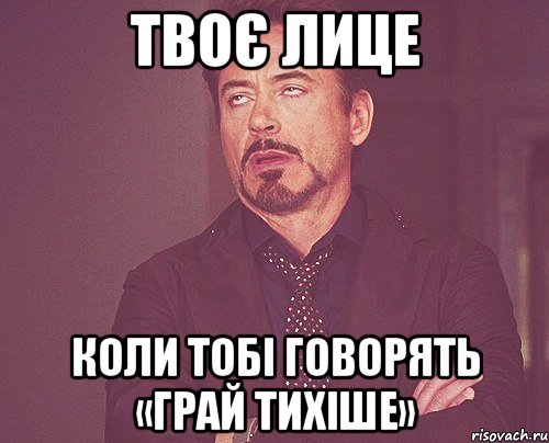 Твоє лице коли тобі говорять «Грай тихіше», Мем твое выражение лица