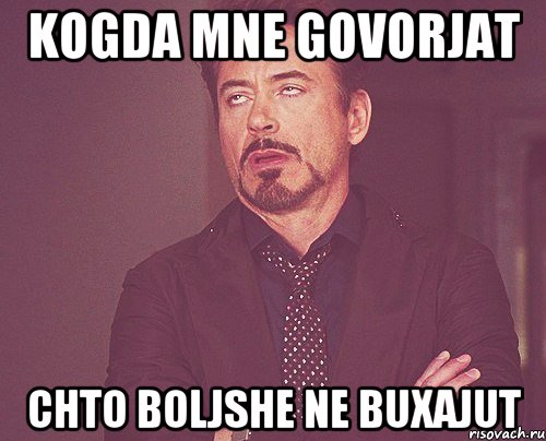 kogda mne govorjat chto boljshe ne buxajut, Мем твое выражение лица