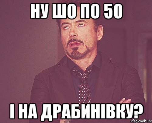 ну шо по 50 і на драбинівку?, Мем твое выражение лица