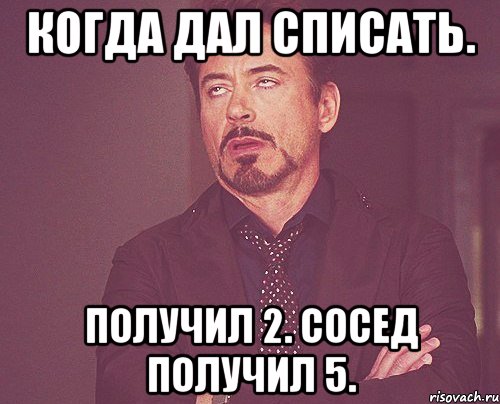 Когда дал списать. Получил 2. Сосед получил 5., Мем твое выражение лица