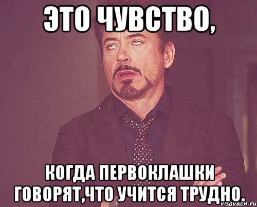 Это чувство, когда первоклашки говорят,что учится трудно., Мем твое выражение лица