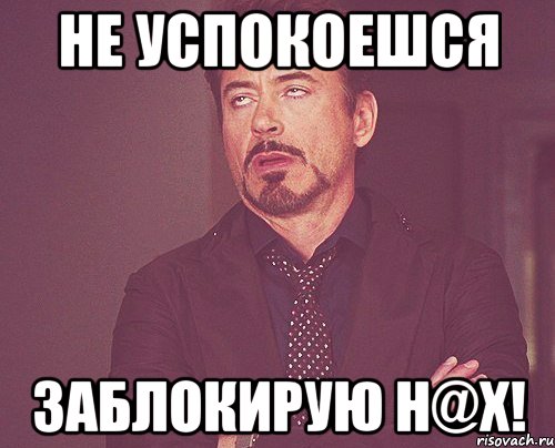 не успокоешся заблокирую н@х!, Мем твое выражение лица