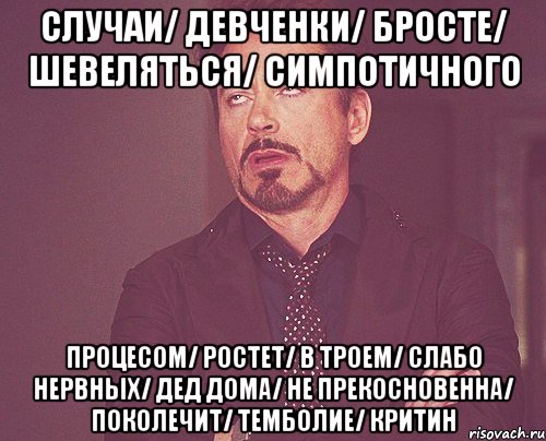 случаи/ девченки/ бросте/ шевеляться/ симпотичного процесом/ ростет/ в троем/ слабо нервных/ дед дома/ не прекосновенна/ поколечит/ темболие/ критин, Мем твое выражение лица