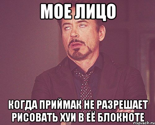 мое лицо когда приймак не разрешает рисовать хуи в её блокноте, Мем твое выражение лица