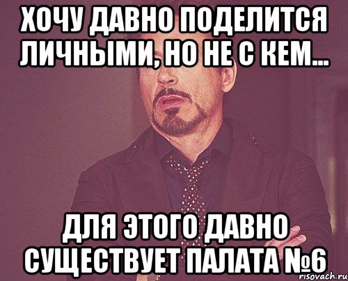 Хочу давно поделится личными, но не с кем... Для этого давно существует Палата №6, Мем твое выражение лица