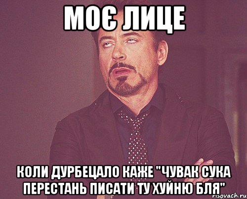 моє лице коли дурбецало каже "чувак сука перестань писати ту хуйню бля", Мем твое выражение лица