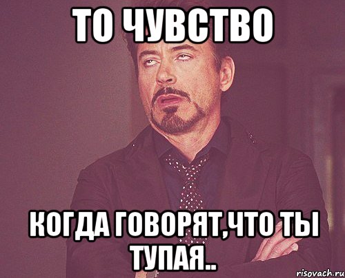 То чувство Когда говорят,что ты тупая.., Мем твое выражение лица