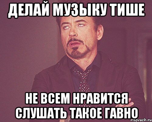 Делай музыку тише Не всем нравится слушать такое гавно, Мем твое выражение лица