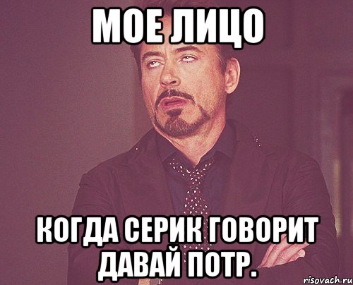 мое лицо когда серик говорит давай потр., Мем твое выражение лица