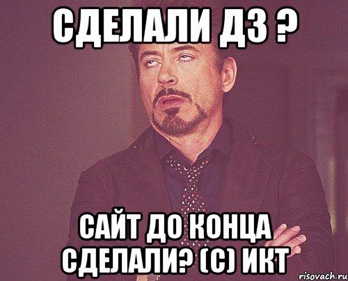 сделали ДЗ ? сайт до конца сделали? (С) ИКТ, Мем твое выражение лица