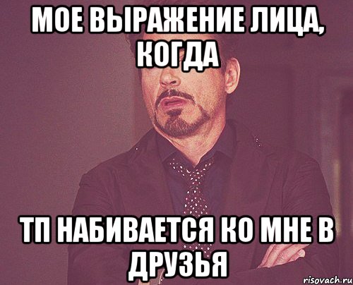 Мое выражение лица, когда ТП набивается ко мне в друзья, Мем твое выражение лица