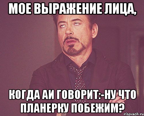 МОЕ Выражение лица, когда АИ говорит:-Ну что планерку побежим?, Мем твое выражение лица