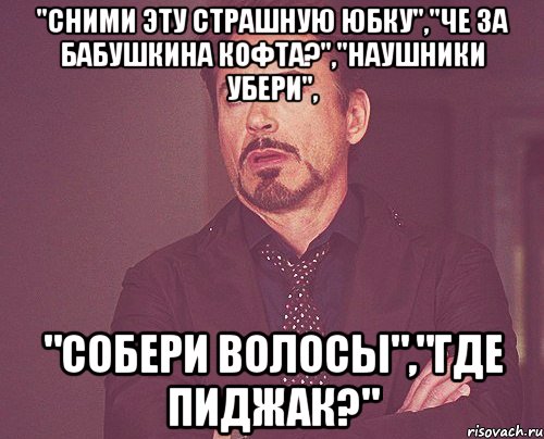 "СНИМИ ЭТУ СТРАШНУЮ ЮБКУ","ЧЕ ЗА БАБУШКИНА КОФТА?","НАУШНИКИ УБЕРИ", "СОБЕРИ ВОЛОСЫ","ГДЕ ПИДЖАК?", Мем твое выражение лица