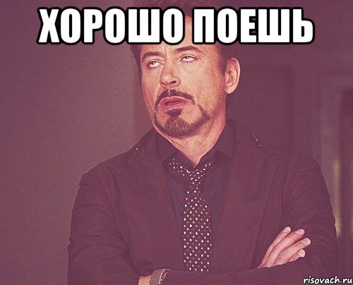 хорошо поешь , Мем твое выражение лица