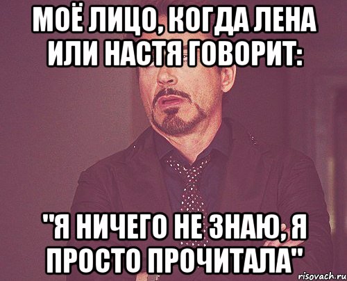 Моё лицо, когда Лена или Настя говорит: "Я ничего не знаю, я просто прочитала", Мем твое выражение лица