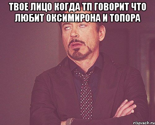 твое лицо когда тп говорит что любит оксимирона и тОпора , Мем твое выражение лица