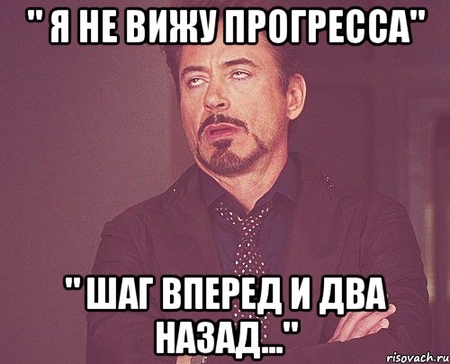 " я не вижу прогресса" " шаг вперед и два назад...", Мем твое выражение лица