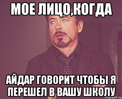 Мое лицо,когда Айдар говорит чтобы я перешел в вашу школу, Мем твое выражение лица