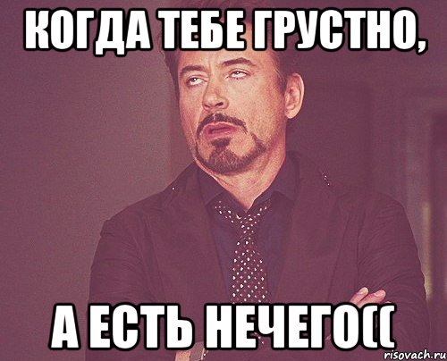 Когда тебе грустно, а есть нечего((, Мем твое выражение лица