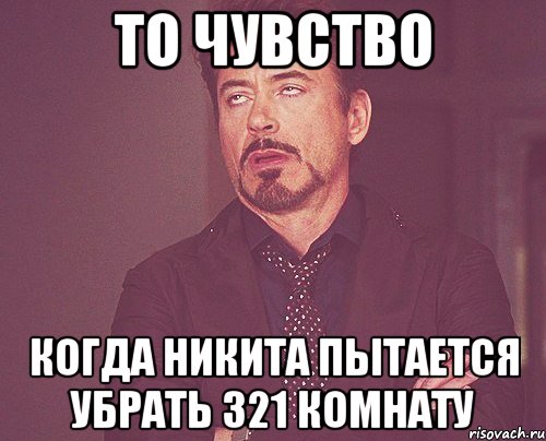 ТО ЧУВСТВО Когда Никита пытается убрать 321 комнату, Мем твое выражение лица