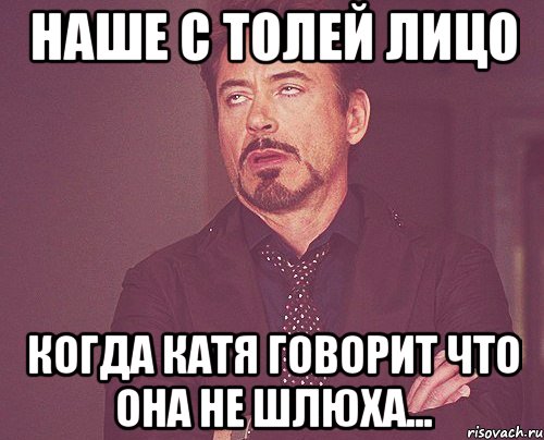 Наше с Толей Лицо Когда Катя говорит что она не шлюха..., Мем твое выражение лица