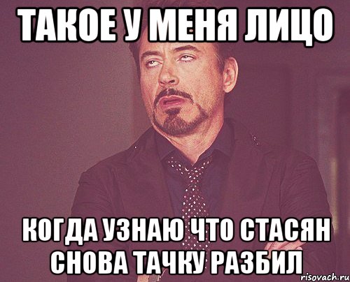 такое у меня лицо когда узнаю что Стасян снова тачку разбил, Мем твое выражение лица