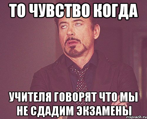 то чувство когда учителя говорят что мы не сдадим экзамены, Мем твое выражение лица