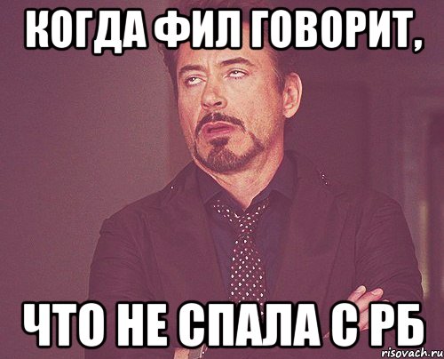 КОГДА ФИЛ ГОВОРИТ, ЧТО НЕ СПАЛА С РБ, Мем твое выражение лица