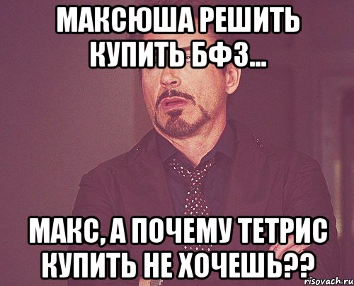 Максюша решить купить бф3... Макс, а почему тетрис купить не хочешь??, Мем твое выражение лица