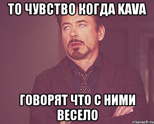 то чувство когда KAVA говорят что с ними весело, Мем твое выражение лица