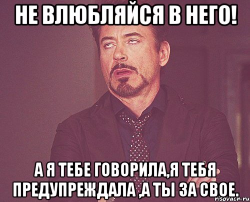 не влюбляйся в него! А я тебе говорила,я тебя предупреждала ,а ты за свое., Мем твое выражение лица