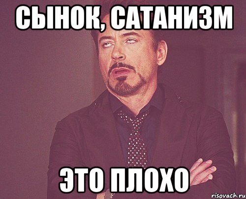 СЫНОК, САТАНИЗМ ЭТО ПЛОХО, Мем твое выражение лица