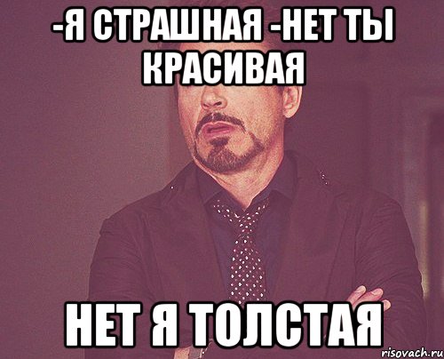 -я страшная -нет ты красивая нет я толстая, Мем твое выражение лица