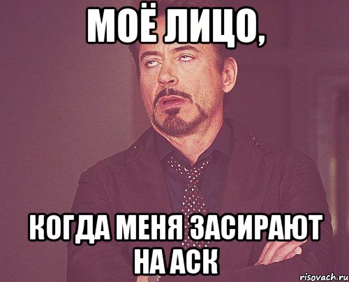 моё лицо, когда меня засирают на аск, Мем твое выражение лица