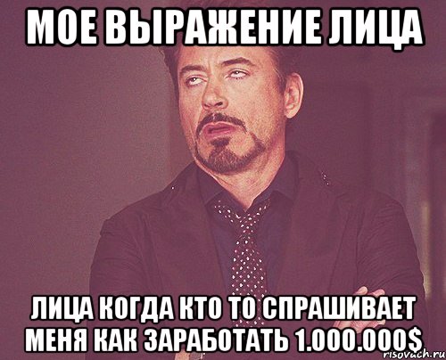 мое выражение лица лица когда кто то спрашивает меня как заработать 1.000.000$, Мем твое выражение лица