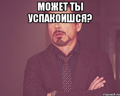 Может ты успакоишся? , Мем твое выражение лица