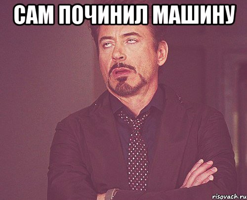 САМ ПОЧИНИЛ МАШИНУ , Мем твое выражение лица