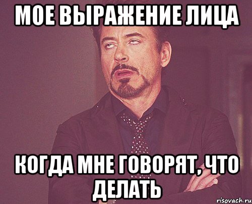 Мое выражение лица когда мне говорят, что делать, Мем твое выражение лица