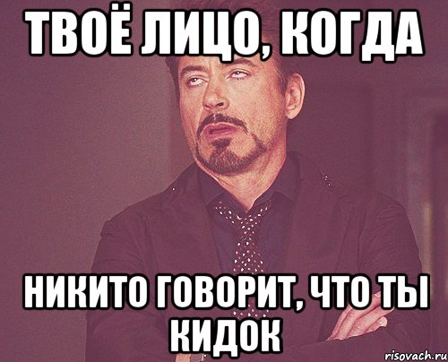 твоё лицо, когда никито говорит, что ты кидок, Мем твое выражение лица