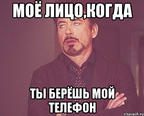 МОЁ ЛИЦО,КОГДА ТЫ БЕРЁШЬ МОЙ ТЕЛЕФОН, Мем твое выражение лица