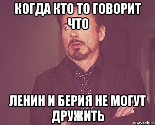 когда кто то говорит что ленин и берия не могут дружить, Мем твое выражение лица