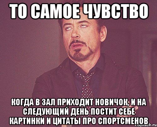 ТО САМОЕ ЧУВСТВО КОГДА В ЗАЛ ПРИХОДИТ НОВИЧОК, И НА СЛЕДУЮЩИЙ ДЕНЬ ПОСТИТ СЕБЕ КАРТИНКИ И ЦИТАТЫ ПРО СПОРТСМЕНОВ, Мем твое выражение лица