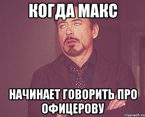 когда макс начинает говорить про офицерову, Мем твое выражение лица