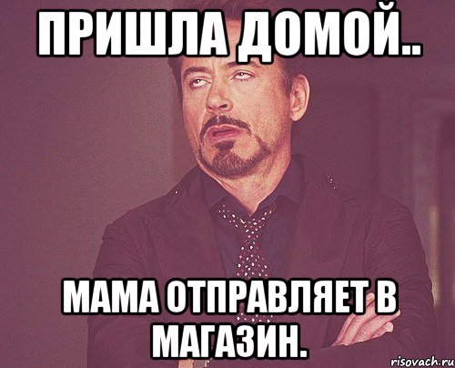Пришла домой.. Мама отправляет в магазин., Мем твое выражение лица