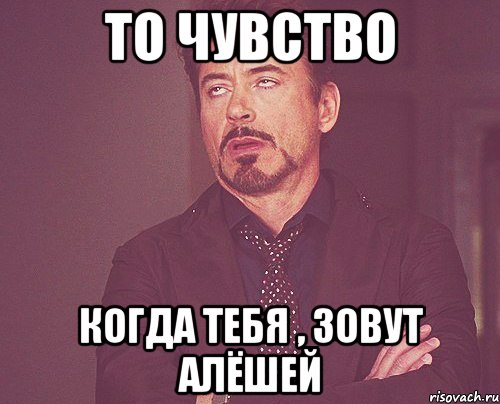 То чувство когда тебя , зовут Алёшей, Мем твое выражение лица