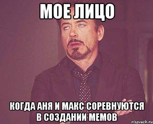 МОЕ ЛИЦО КОГДА АНЯ И МАКС СОРЕВНУЮТСЯ В СОЗДАНИИ МЕМОВ, Мем твое выражение лица